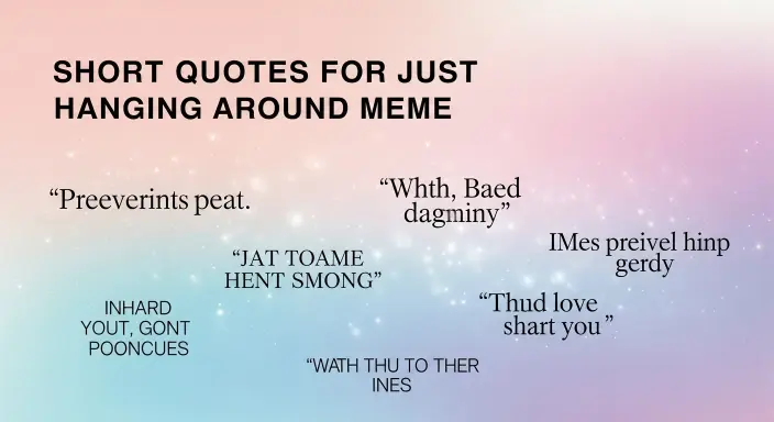 Short Quotes for Just Hanging Around Meme
